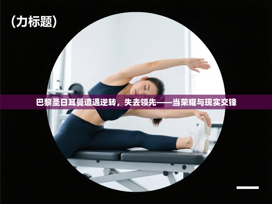 巴黎圣日耳曼遭遇逆转，失去领先——当荣耀与现实交锋