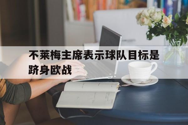 爱游戏新闻-关于不莱梅主席表示球队目标是跻身欧战的信息